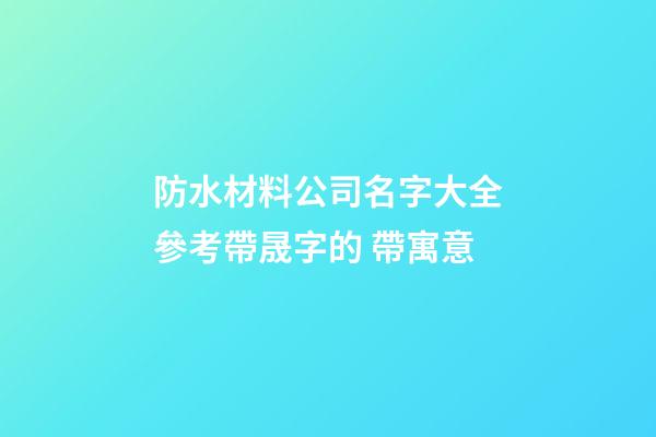 防水材料公司名字大全參考帶晟字的 帶寓意-第1張-公司起名-玄機派